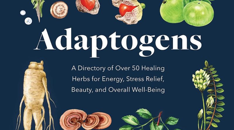 Adaptogens: A Directory of Over 50 Healing Herbs for Energy, Stress Relief, Beauty, and Overall Well-Being (Everyday Wellbeing)