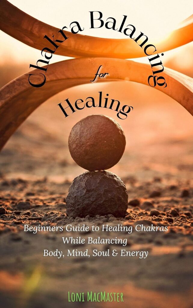 Chakra Balancing for Healing: Beginners Guide to Healing Chakras While Balancing Body, Mind, Soul & Energy